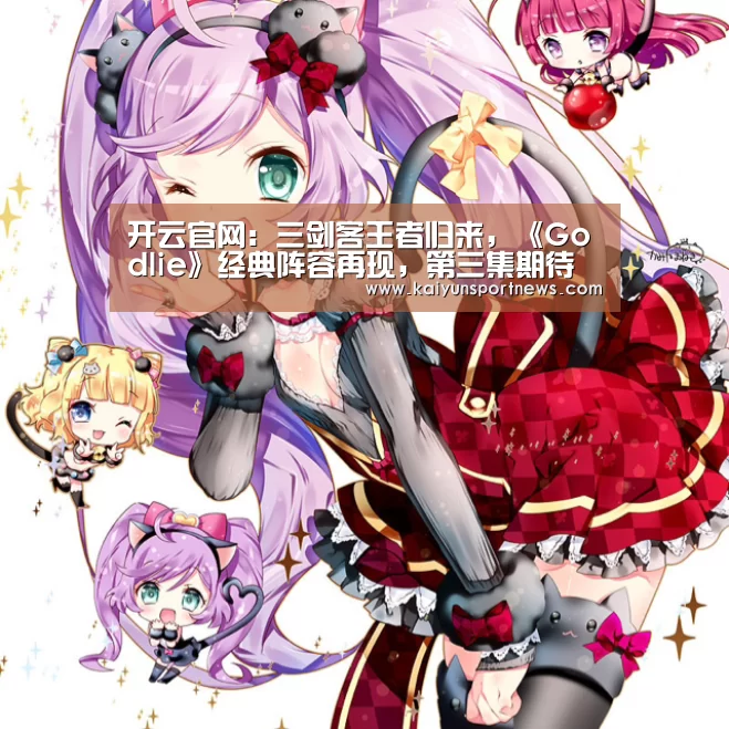 开云官网:三剑客王者归来,《Godlie》经典阵容再现,第三集期待爆棚
