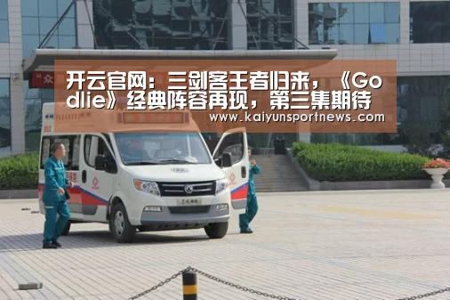 开云官网:三剑客王者归来,《Godlie》经典阵容再现,第三集期待爆棚(图3) 开云品牌